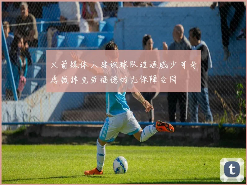 火箭媒体人建议球队追逐威少可考虑裁掉克劳福德的无保障合同