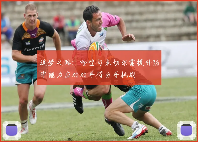 追梦之路：哈登与米切尔需提升防守能力应对对手得分手挑战