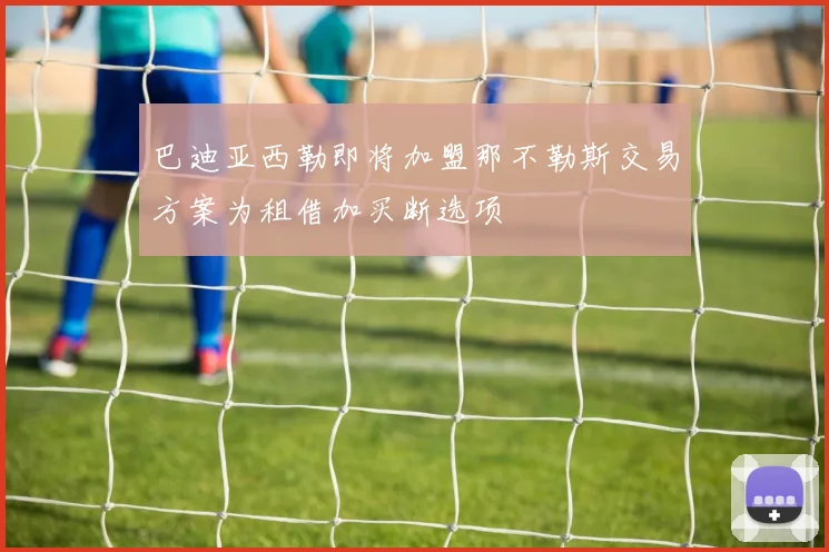巴迪亚西勒即将加盟那不勒斯交易方案为租借加买断选项