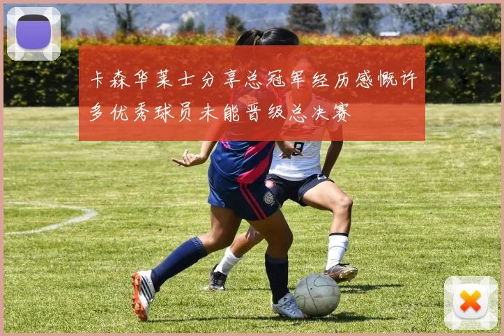 卡森华莱士分享总冠军经历感慨许多优秀球员未能晋级总决赛