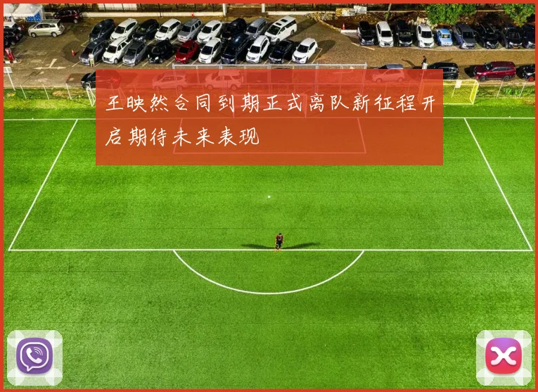 王映然合同到期正式离队新征程开启期待未来表现
