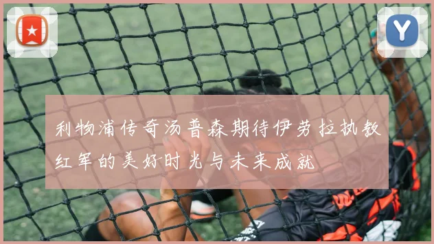 利物浦传奇汤普森期待伊劳拉执教红军的美好时光与未来成就