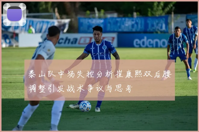 泰山队中场失控分析崔康熙双后腰调整引发战术争议与思考